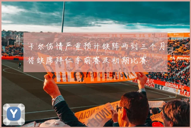 卡尔伤情严重预计缺阵两到三个月将缺席拜仁季前赛及初期比赛