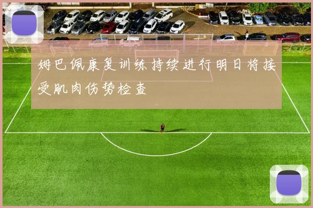 姆巴佩康复训练持续进行明日将接受肌肉伤势检查