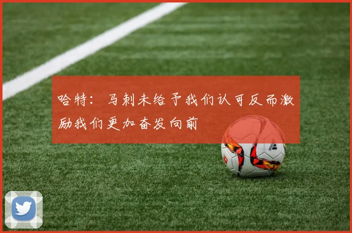 哈特：马刺未给予我们认可反而激励我们更加奋发向前