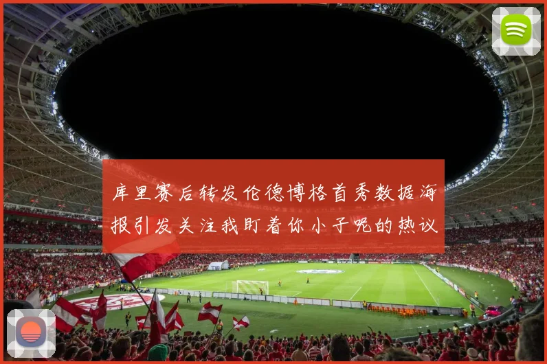 库里赛后转发伦德博格首秀数据海报引发关注我盯着你小子呢的热议