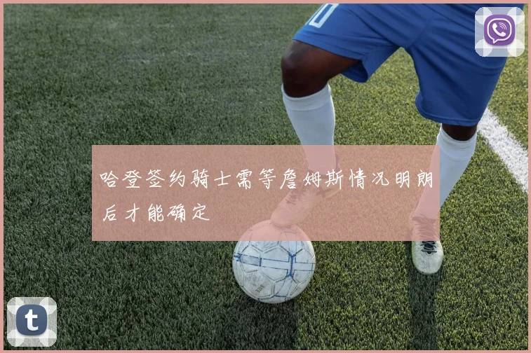 哈登签约骑士需等詹姆斯情况明朗后才能确定