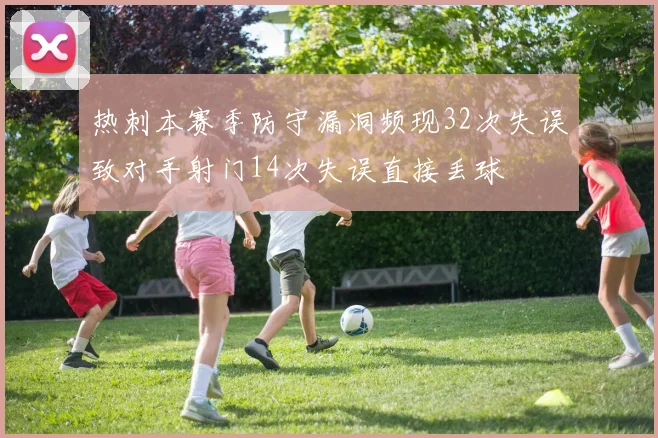 热刺本赛季防守漏洞频现32次失误致对手射门14次失误直接丢球