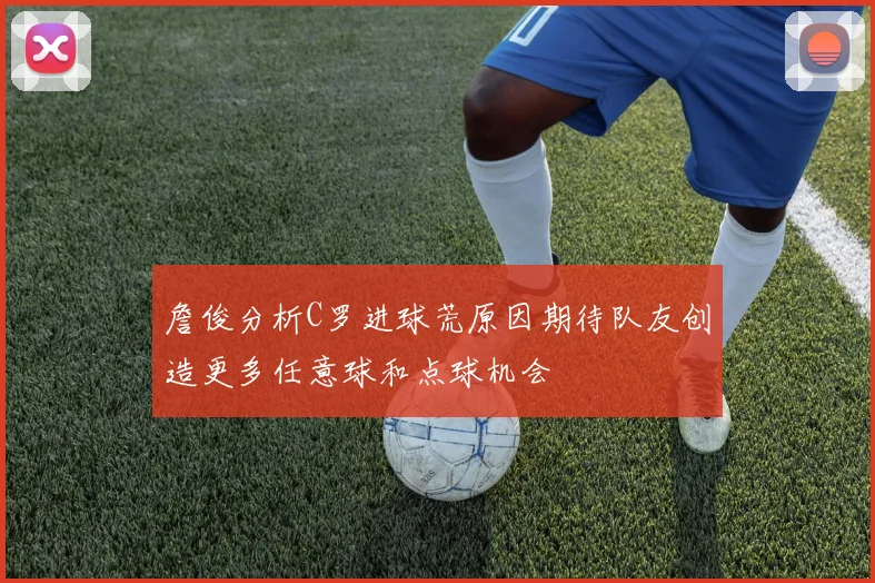 詹俊分析C罗进球荒原因期待队友创造更多任意球和点球机会