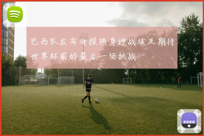 巴西队发布海报热身迎战埃及期待世界杯前的最后一场挑战